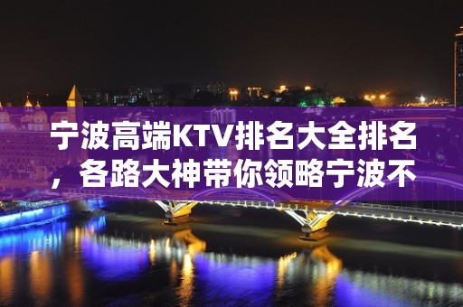 宁波高端KTV排名大全排名，各路大神带你领略宁波不一样的夜晚