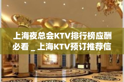 上海夜总会KTV排行榜应酬必看＿上海KTV预订推荐信息