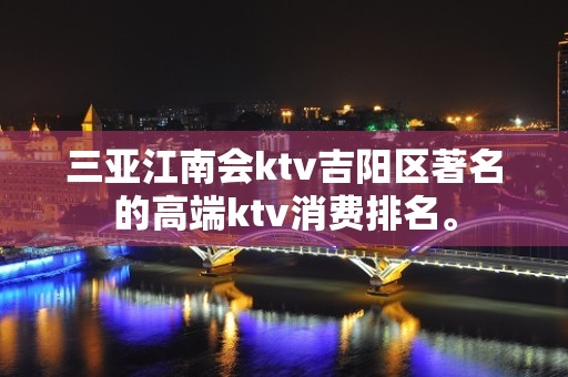 三亚江南会ktv吉阳区著名的高端ktv消费排名。