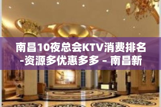 南昌10夜总会KTV消费排名-资源多优惠多多 – 南昌新建KTV排名大全