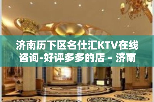 济南历下区名仕汇KTV在线咨询-好评多多的店 – 济南历下KTV排名大全