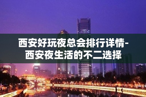 西安好玩夜总会排行详情-西安夜生活的不二选择