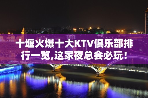 十堰火爆十大KTV俱乐部排行一览,这家夜总会必玩！