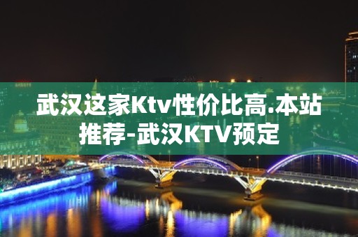 武汉这家Ktv性价比高.本站推荐-武汉KTV预定