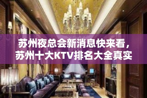 苏州夜总会新消息快来看，苏州十大KTV排名大全真实报价