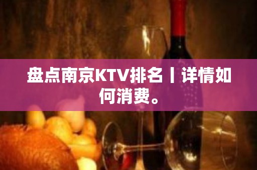 盘点﻿南京KTV排名丨详情如何消费。