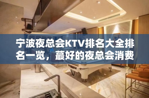 宁波夜总会KTV排名大全排名一览，蕞好的夜总会消费水平