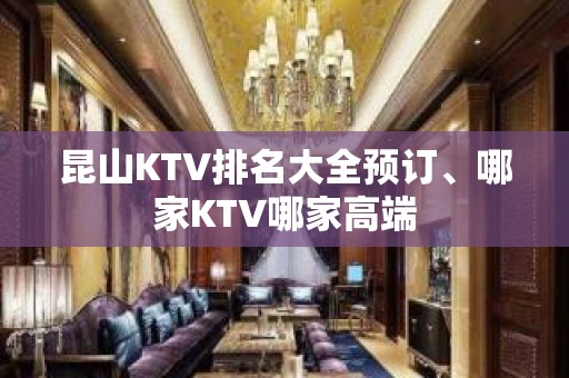 昆山KTV排名大全预订、哪家KTV哪家高端