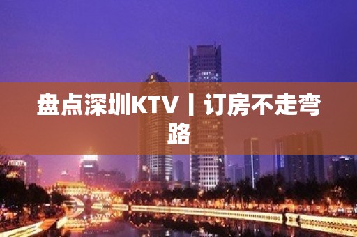 盘点深圳KTV丨订房不走弯路