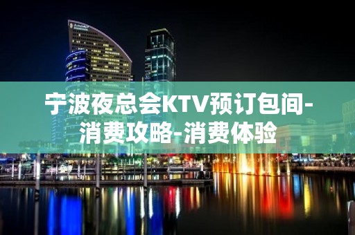 宁波夜总会KTV预订包间-消费攻略-消费体验