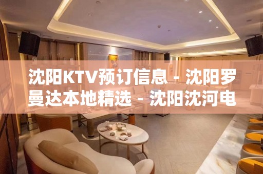 沈阳KTV预订信息 - 沈阳罗曼达本地精选 - 沈阳沈河电视台KTV大全