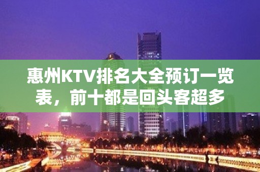 惠州KTV排名大全预订一览表，前十都是回头客超多