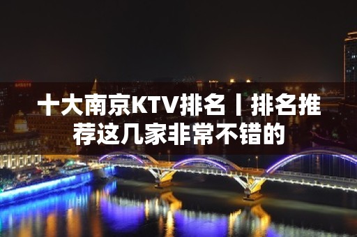 十大南京KTV排名丨排名推荐这几家非常不错的