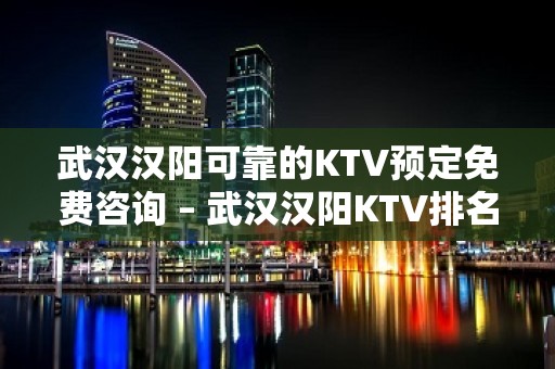 武汉汉阳可靠的KTV预定免费咨询 – 武汉汉阳KTV排名大全