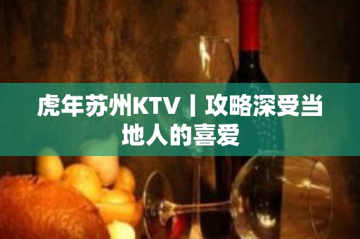 虎年苏州KTV丨攻略深受当地人的喜爱