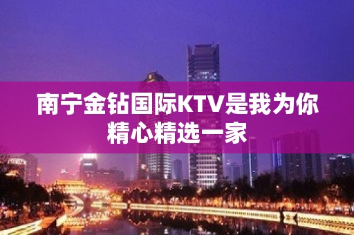 南宁金钻国际KTV是我为你精心精选一家