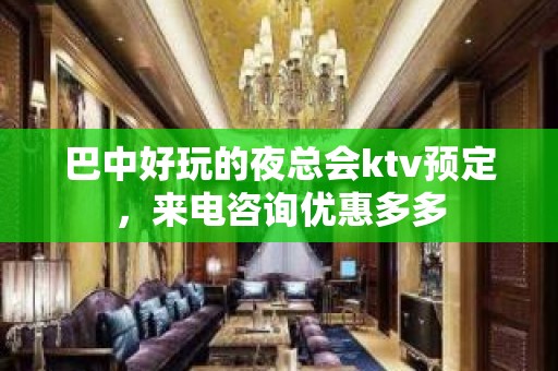 巴中好玩的夜总会ktv预定，来电咨询优惠多多