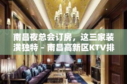 南昌夜总会订房，这三家装潢独特 – 南昌高新区KTV排名大全