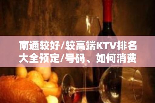 南通较好/较高端KTV排名大全预定/号码、如何消费？