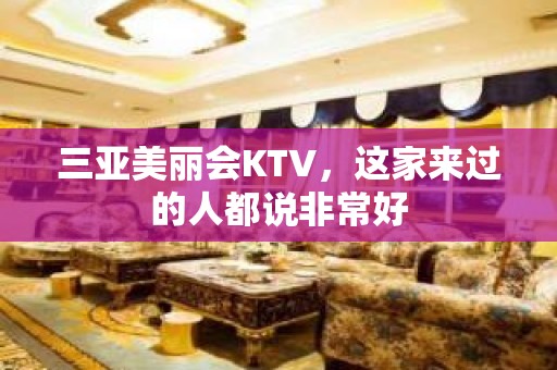 三亚美丽会KTV，这家来过的人都说非常好