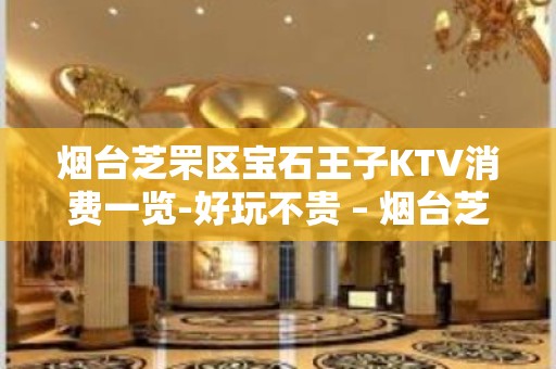 烟台芝罘区宝石王子KTV消费一览-好玩不贵 – 烟台芝罘KTV排名大全