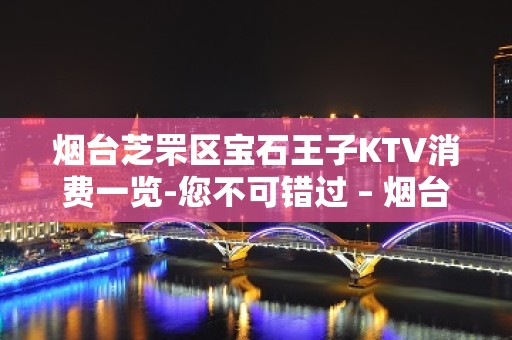 烟台芝罘区宝石王子KTV消费一览-您不可错过 – 烟台芝罘KTV排名大全