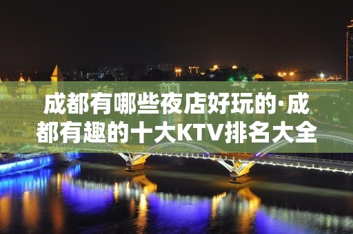 成都有哪些夜店好玩的·成都有趣的十大KTV排名大全排名信息