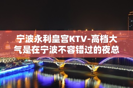 宁波永利皇宫KTV-高档大气是在宁波不容错过的夜总会