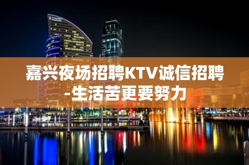 嘉兴夜场招聘KTV诚信招聘-生活苦更要努力