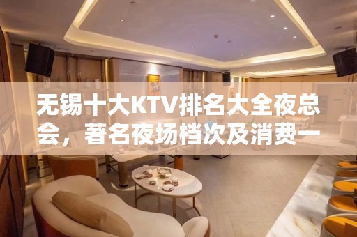 无锡十大KTV排名大全夜总会，著名夜场档次及消费一览