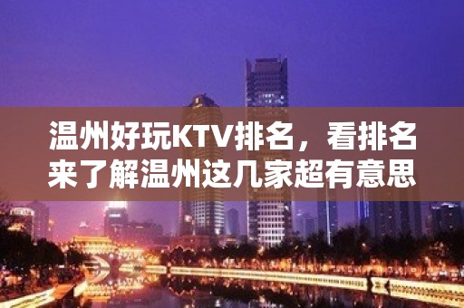 温州好玩KTV排名，看排名来了解温州这几家超有意思去处