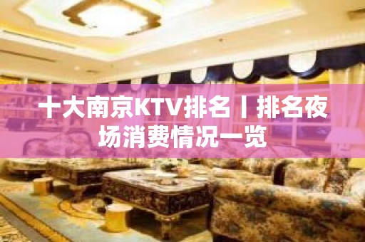 十大﻿南京KTV排名丨排名夜场消费情况一览