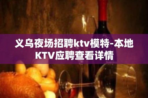 义乌夜场招聘ktv模特-本地KTV应聘查看详情