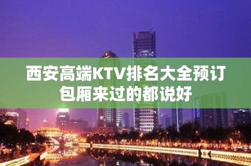 西安高端KTV排名大全预订包厢来过的都说好