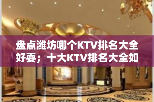 盘点潍坊哪个KTV排名大全好耍；十大KTV排名大全如何预订