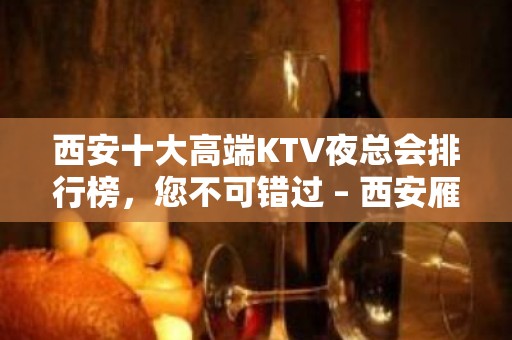 西安十大高端KTV夜总会排行榜，您不可错过 – 西安雁塔KTV排名大全