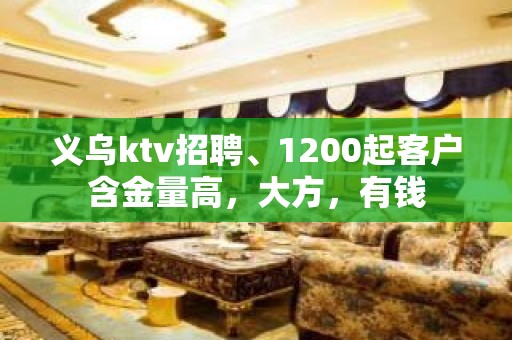 义乌ktv招聘、1200起客户含金量高，大方，有钱