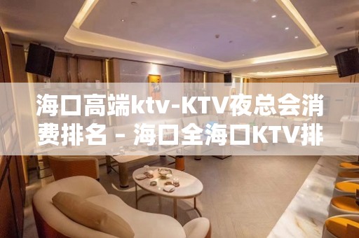 海口高端ktv-KTV夜总会消费排名 – 海口全海口KTV排名大全