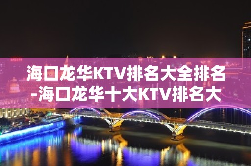 海口龙华KTV排名大全排名-海口龙华十大KTV排名大全名单 – 海口龙华KTV排名大全