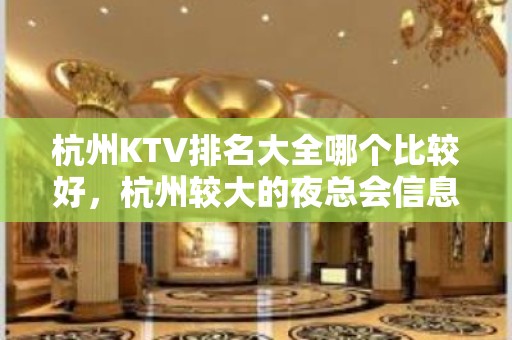 杭州KTV排名大全哪个比较好，杭州较大的夜总会信息订房网