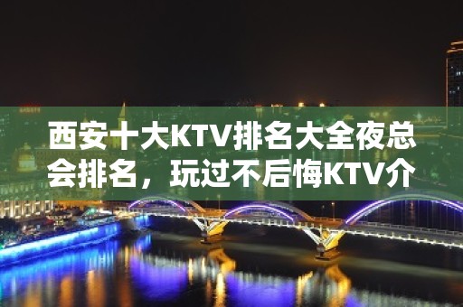 西安十大KTV排名大全夜总会排名，玩过不后悔KTV介绍详情