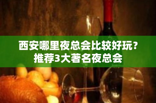 西安哪里夜总会比较好玩？推荐3大著名夜总会