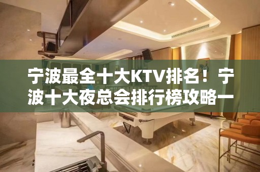 宁波最全十大KTV排名！宁波十大夜总会排行榜攻略一览