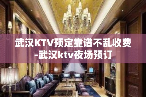 武汉KTV预定靠谱不乱收费-武汉ktv夜场预订