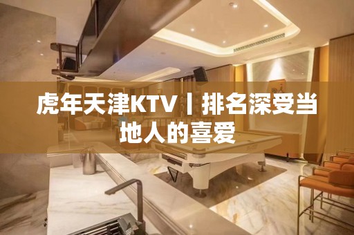 虎年天津KTV丨排名深受当地人的喜爱