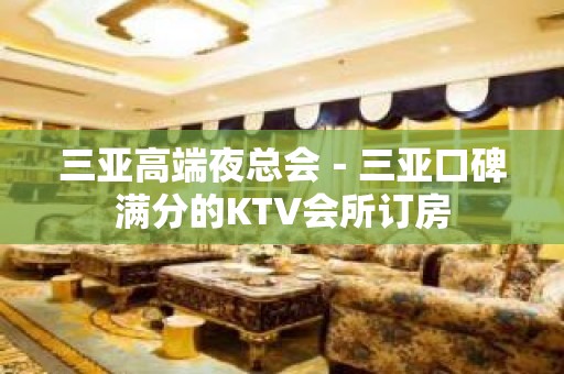 三亚高端夜总会－三亚口碑满分的KTV会所订房