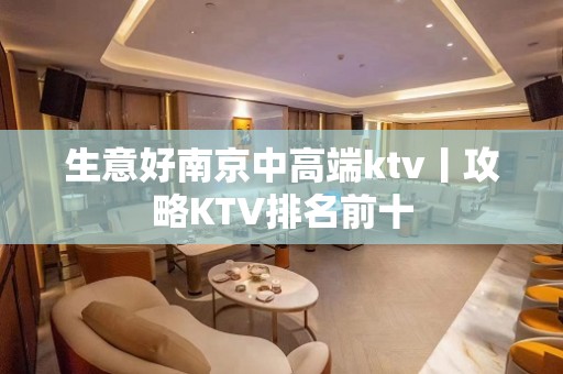 生意好﻿南京中高端ktv丨攻略KTV排名前十