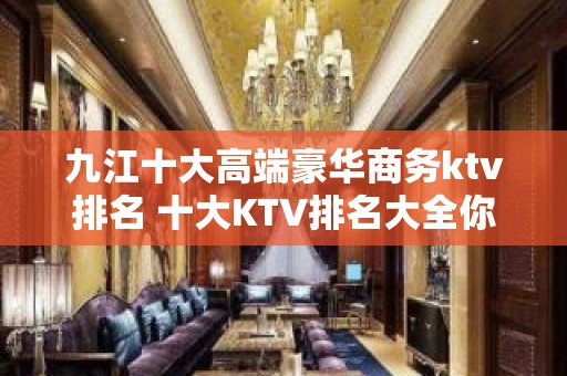 九江十大高端豪华商务ktv排名 十大KTV排名大全你玩过几家