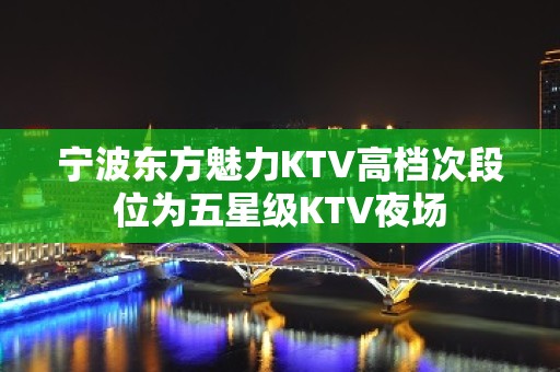 宁波东方魅力KTV高档次段位为五星级KTV夜场