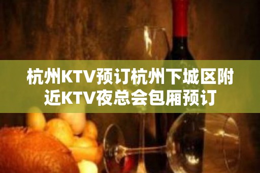 杭州KTV预订杭州下城区附近KTV夜总会包厢预订